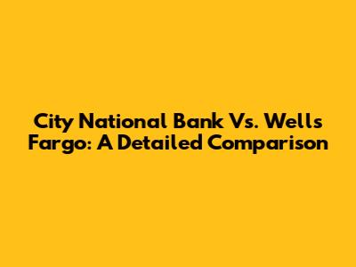 City National Bank Vs. Wells Fargo: A Detailed Comparison