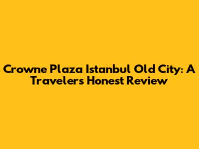 Crowne Plaza Istanbul Old City: A Traveler's Honest Review