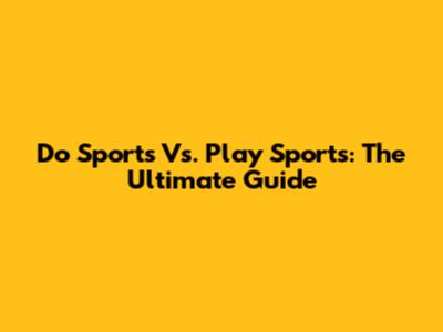 Do Sports Vs. Play Sports: The Ultimate Guide