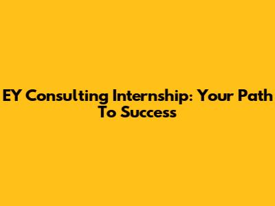 EY Consulting Internship: Your Path To Success