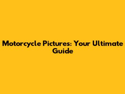 Motorcycle Pictures: Your Ultimate Guide