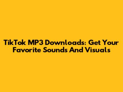 TikTok MP3 Downloads: Get Your Favorite Sounds And Visuals