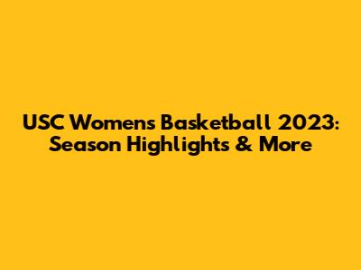 USC Women's Basketball 2023: Season Highlights & More